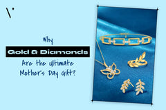 More Than Just Jewellery: Why Gold & Diamonds Are the Ultimate Mother's Day Gift