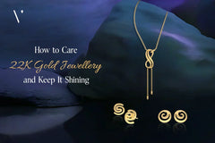 How to Care for Your 22K Gold Jewellery and Keep It Shining?